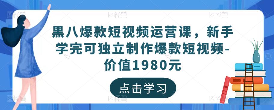 黑八爆款短视频运营课，新手学完可独立制作爆款短视频-价值1980元网赚项目-副业赚钱-互联网创业-资源整合华本网创