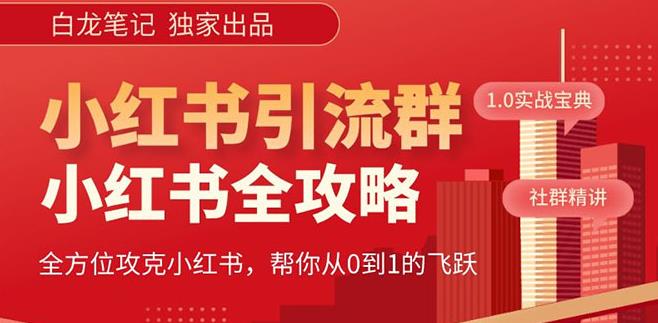 【白龙笔记】价值980元的《小红书运营和引流课》，日引100高质量粉网赚项目-副业赚钱-互联网创业-资源整合华本网创