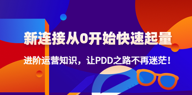 （4380期）新连接从0开始快速起量：进阶运营知识，让PDD之路不再迷茫！网赚项目-副业赚钱-互联网创业-资源整合华本网创