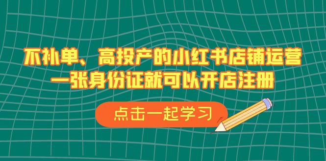 （6959期）不补单、高投产的小红书店铺运营，一张身份证就可以开店注册（33节课）网赚项目-副业赚钱-互联网创业-资源整合华本网创