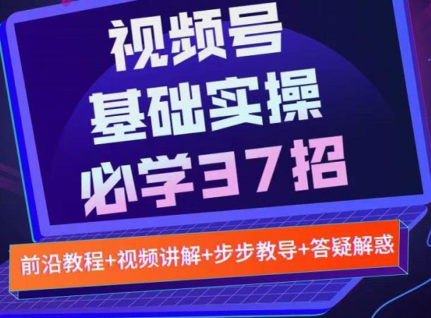 视频号实战基础必学37招，每个步骤都有具体操作流程，简单易懂好操作网赚项目-副业赚钱-互联网创业-资源整合华本网创