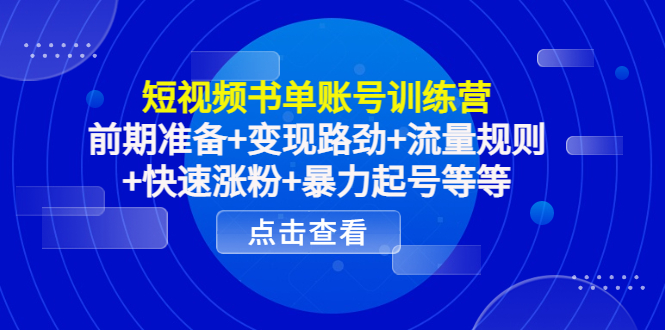 短视频书单账号训练营，前期准备+变现路劲+流量规则+快速涨粉+暴力起号等等网赚项目-副业赚钱-互联网创业-资源整合华本网创