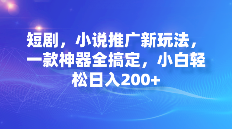 （7223期）短剧，小说推广新玩法，一款神器全搞定，小白轻松日入200+网赚项目-副业赚钱-互联网创业-资源整合华本网创