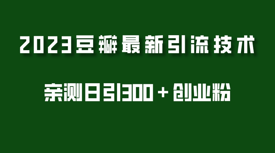 （5385期）2023豆瓣引流最新玩法，实测日引流创业粉300＋（7节视频课）网赚项目-副业赚钱-互联网创业-资源整合华本网创