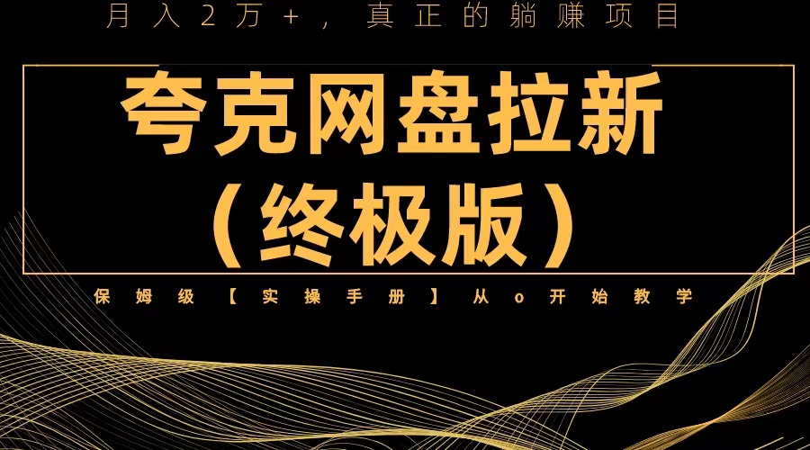 （6197期）夸克网盘拉新项目终极版教程【视频教程+实操手册】全网保姆级教学网赚项目-副业赚钱-互联网创业-资源整合华本网创