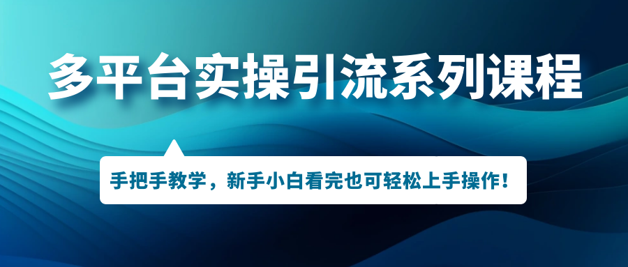 （7170期）多平台实操引流系列课程，手把手教学，新手小白看完也可轻松上手引流操作！网赚项目-副业赚钱-互联网创业-资源整合华本网创