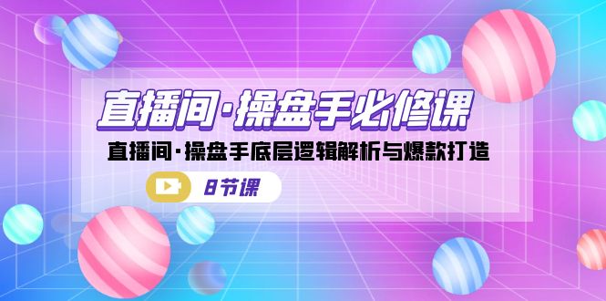 （7133期）直播间·操盘手必修课：直播间·操盘手底层逻辑解析与爆款打造（8节课）网赚项目-副业赚钱-互联网创业-资源整合华本网创