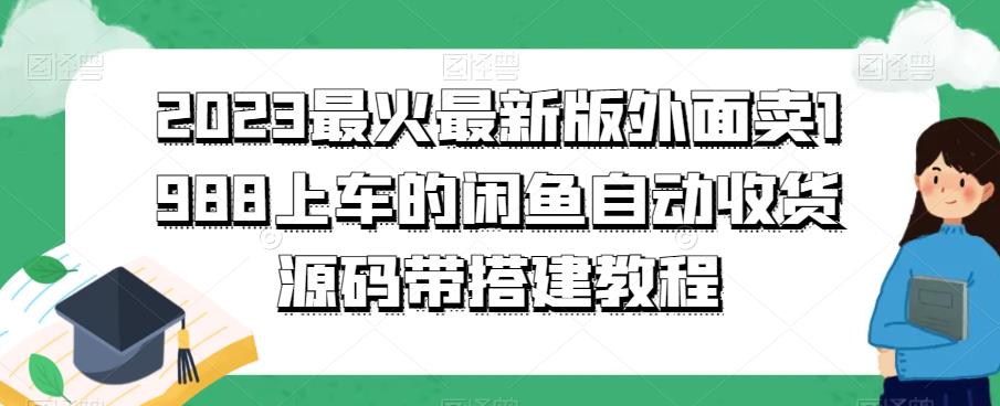 2023最火最新版外面1988上车的闲鱼自动收货源码带搭建教程网赚项目-副业赚钱-互联网创业-资源整合华本网创