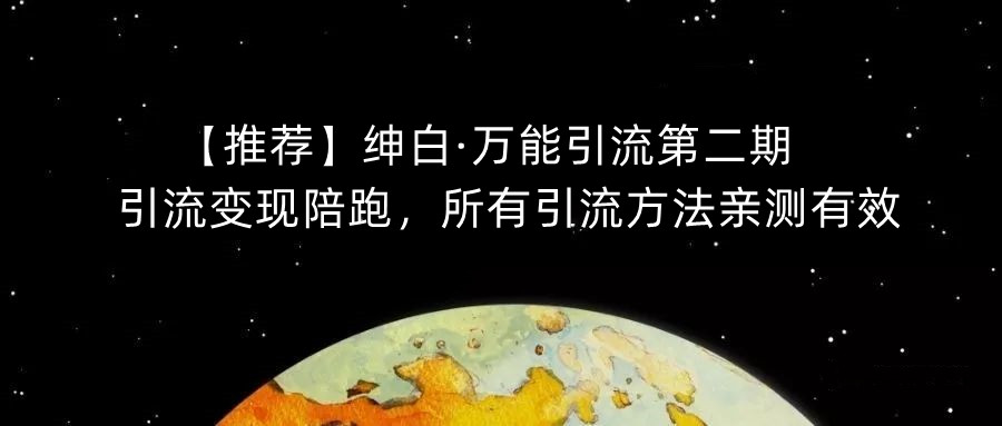 【推荐】绅白·万能引流第二期，引流变现陪跑，所有引流方法亲测有效网赚项目-副业赚钱-互联网创业-资源整合华本网创