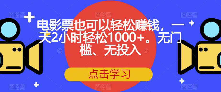 电影票也可以轻松赚钱，一天2小时轻松1000+。无门槛、无投入【揭秘】网赚项目-副业赚钱-互联网创业-资源整合华本网创