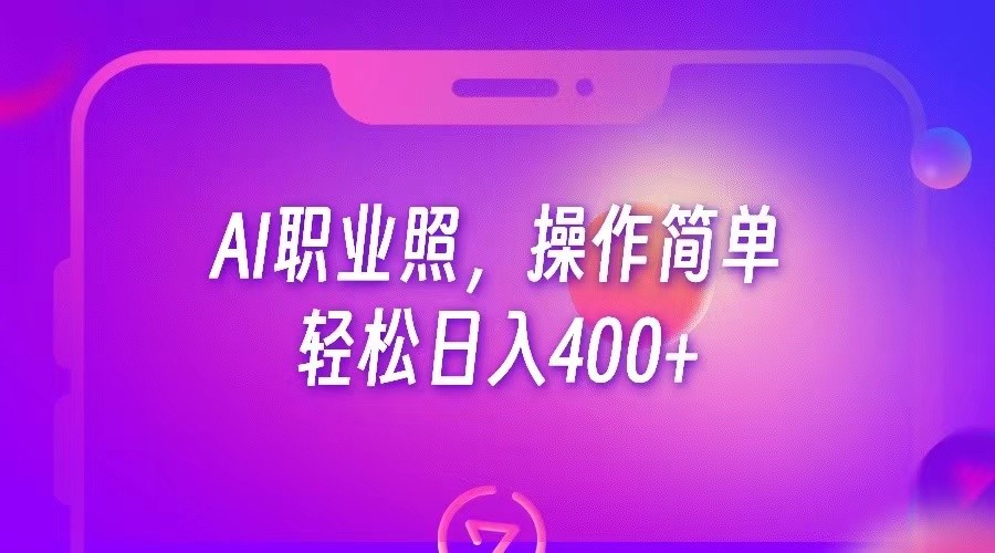 AI职业照，操作简单，轻松日入400+网赚项目-副业赚钱-互联网创业-资源整合华本网创