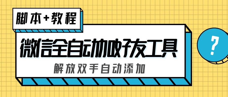 （5101期）外面收费660的微信全自动加好友工具，解放双手自动添加【永久脚本+教程】网赚项目-副业赚钱-互联网创业-资源整合华本网创