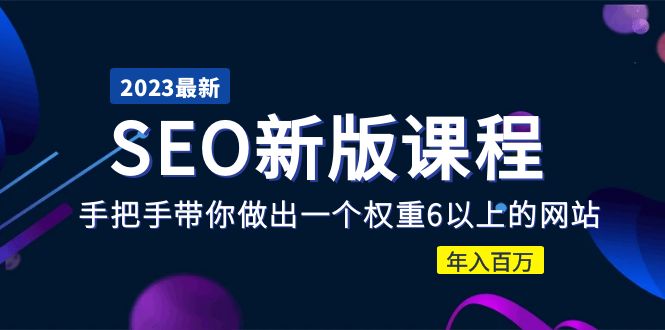 （5594期）2023某大佬收费SEO新版课程：手把手带你做出一个权重6以上的网站，年入百万网赚项目-副业赚钱-互联网创业-资源整合华本网创