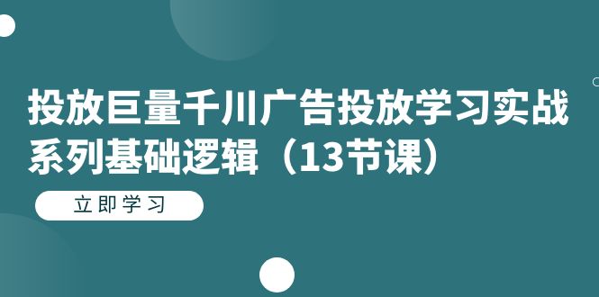 （7239期）投放巨量千川广告投放学习实战系列基础逻辑（13节课）网赚项目-副业赚钱-互联网创业-资源整合华本网创