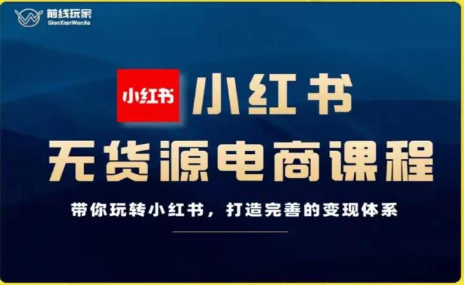 前线玩家-小红书无货源电商，带你玩转小红书，打造完善的变现体系网赚项目-副业赚钱-互联网创业-资源整合华本网创