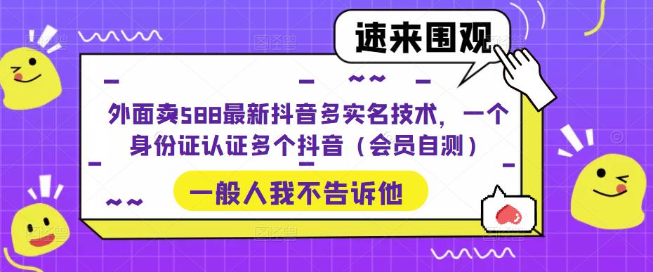 外面卖588最新抖音多实名技术，一个身份证认证多个抖音（会员自测）网赚项目-副业赚钱-互联网创业-资源整合华本网创