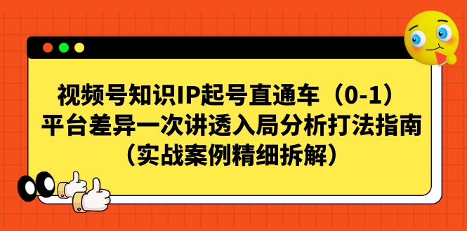 视频号-知识IP起号直通车（0-1）平台差异一次讲透入局分析打法指南网赚项目-副业赚钱-互联网创业-资源整合华本网创