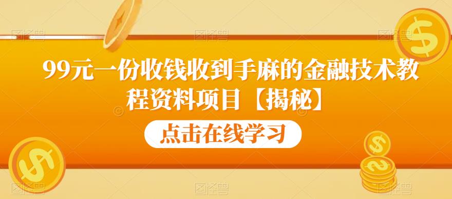 99元一份收钱收到手麻的金融技术教程资料项目【揭秘】网赚项目-副业赚钱-互联网创业-资源整合华本网创