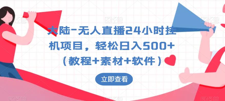 大陆-无人直播24小时挂机项目，轻松日入500+（教程+素材+软件）网赚项目-副业赚钱-互联网创业-资源整合华本网创