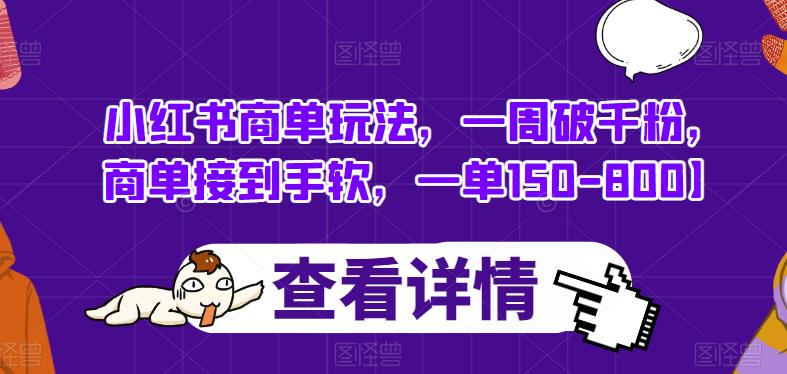 小红书商单玩法，一周破千粉，商单接到手软，一单150-800【揭秘】网赚项目-副业赚钱-互联网创业-资源整合华本网创