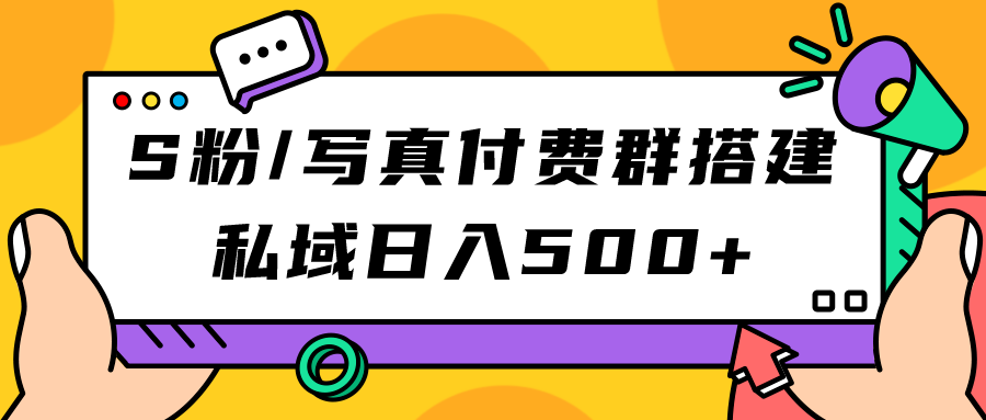 （7233期）S粉/写真付费群搭建：私域日入500+（教程+源码）网赚项目-副业赚钱-互联网创业-资源整合华本网创