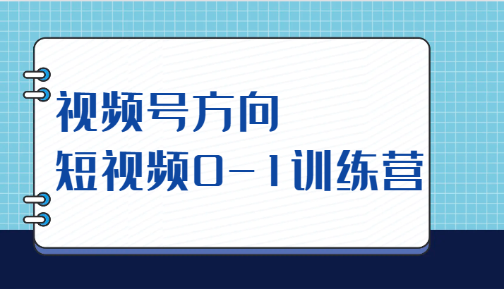 视频号方向，短视频0-1训练营（10节直播课程）网赚项目-副业赚钱-互联网创业-资源整合华本网创