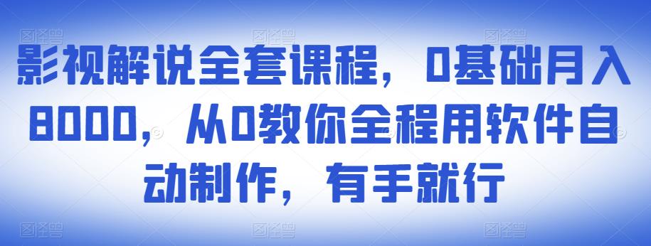 影视解说全套课程，0基础月入8000，从0教你全程用软件自动制作，有手就行网赚项目-副业赚钱-互联网创业-资源整合华本网创