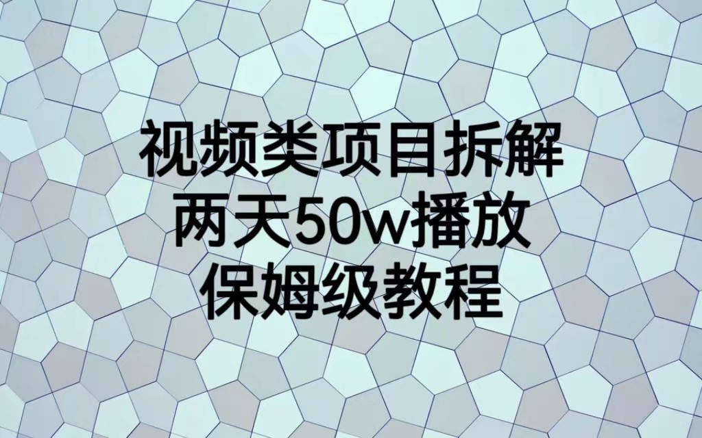 视频类项目拆解，两天50W播放，保姆级教程网赚项目-副业赚钱-互联网创业-资源整合华本网创