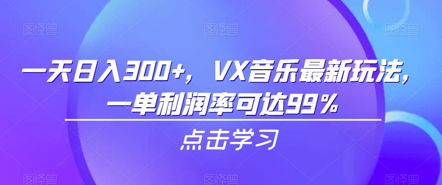 一天日入300+，VX音乐最新玩法，一单利润率可达99%【揭秘】网赚项目-副业赚钱-互联网创业-资源整合华本网创