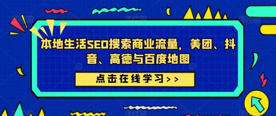 本地生活SEO搜索商业流量，美团、抖音、高德与百度地图网赚项目-副业赚钱-互联网创业-资源整合华本网创