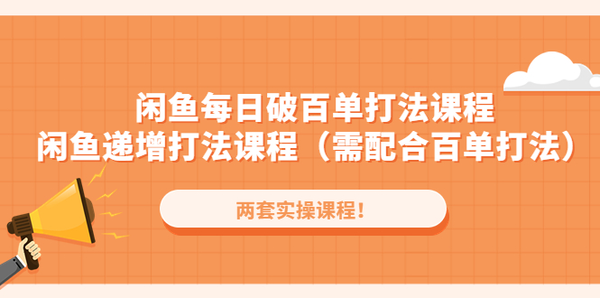 （4729期）闲鱼每日破百单打法实操课程+闲鱼递增打法课程（需配合百单打法）网赚项目-副业赚钱-互联网创业-资源整合华本网创