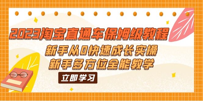 （6286期）2023淘宝直通车保姆级教程：新手从0快速成长实操，新手多方位全能教学网赚项目-副业赚钱-互联网创业-资源整合华本网创