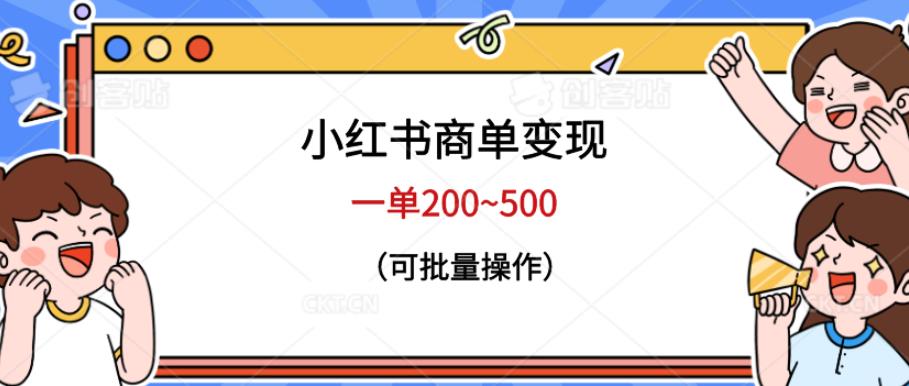 小红书商单变现，一单200~500，可批量操作【仅揭秘】网赚项目-副业赚钱-互联网创业-资源整合华本网创