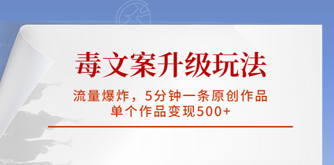 （5979期）毒文案升级玩法，流量爆炸，5分钟一条原创作品，单个作品变现500+网赚项目-副业赚钱-互联网创业-资源整合华本网创