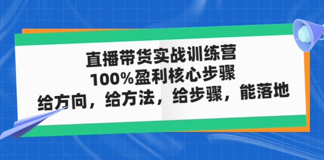 （4785期）直播带货实战训练营：100%盈利核心步骤，给方向，给方法，给步骤，能落地网赚项目-副业赚钱-互联网创业-资源整合华本网创