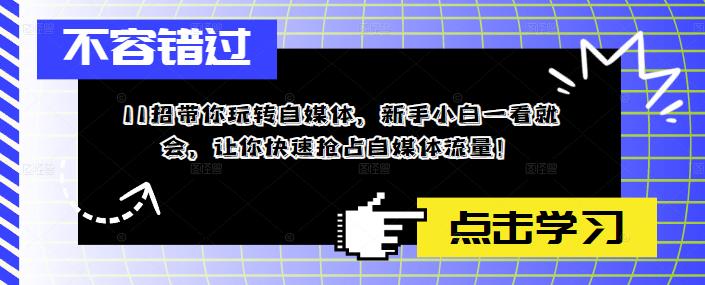 11招带你玩转自媒体，新手小白一看就会，让你快速抢占自媒体流量！网赚项目-副业赚钱-互联网创业-资源整合华本网创