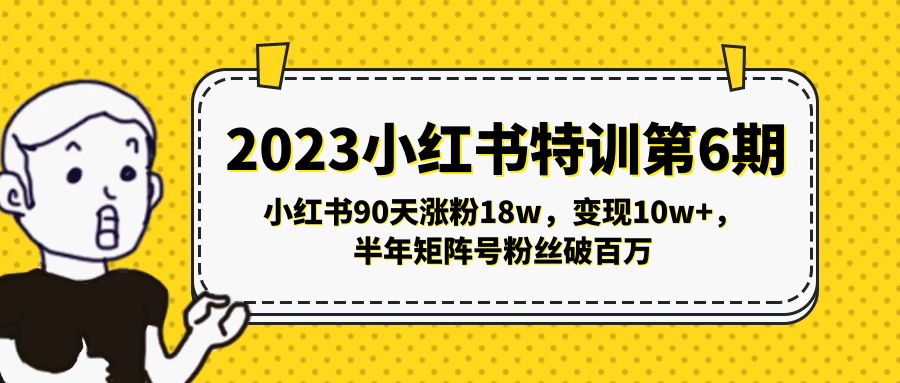 （5267期）2023小红书特训第6期，小红书90天涨粉18w，变现10w+，半年矩阵号粉丝破百万网赚项目-副业赚钱-互联网创业-资源整合华本网创