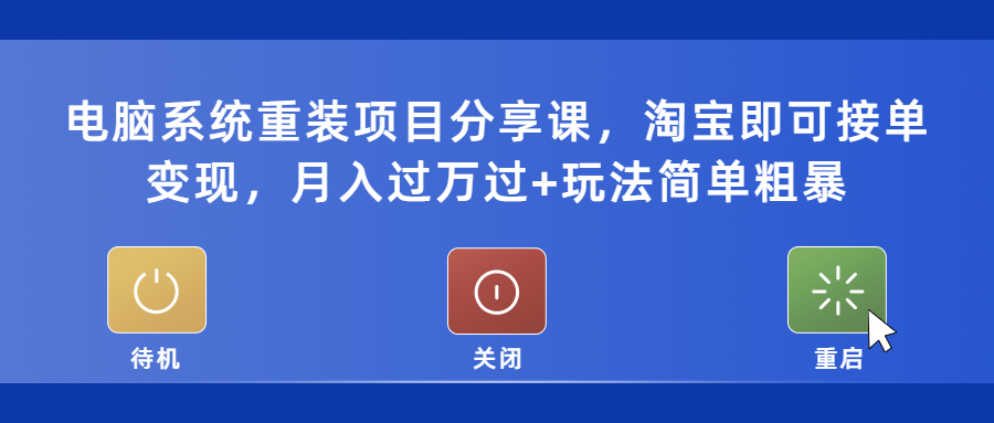 （5429期）电脑系统重装项目分享课，淘宝即可接单变现，月入过万过+玩法简单粗暴网赚项目-副业赚钱-互联网创业-资源整合华本网创