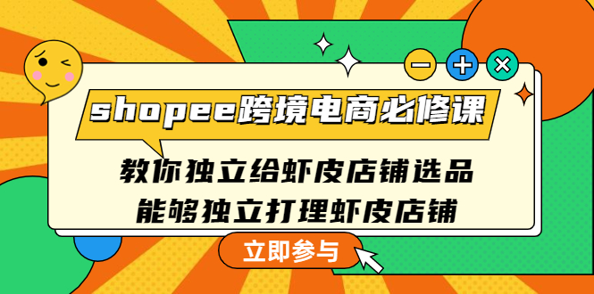 （4588期）shopee跨境电商必修课：教你独立给虾皮店铺选品，能够独立打理虾皮店铺网赚项目-副业赚钱-互联网创业-资源整合华本网创