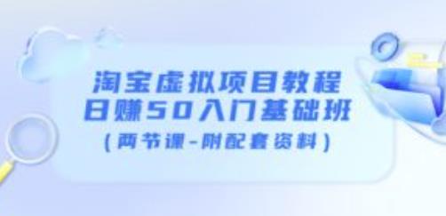 淘宝虚拟项目教程：日赚50入门基础班（两节课-附配套资料）网赚项目-副业赚钱-互联网创业-资源整合华本网创