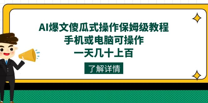 （7444期）AI爆文傻瓜式操作保姆级教程，手机或电脑可操作，一天几十上百！网赚项目-副业赚钱-互联网创业-资源整合华本网创