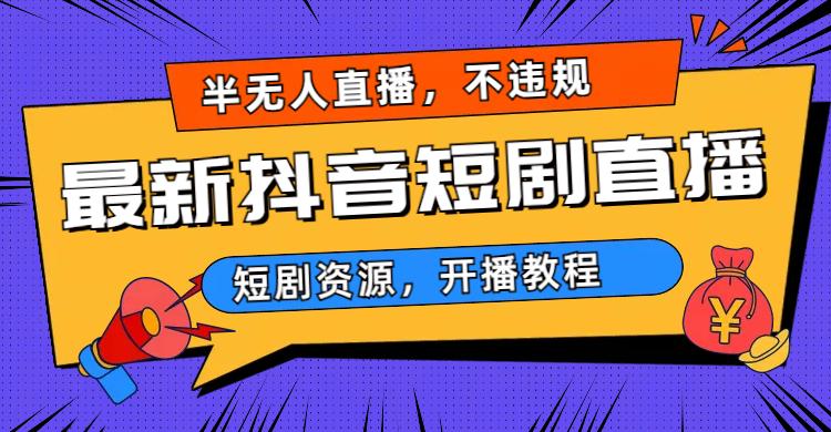 （6784期）最新抖音短剧半无人直播，不违规日入500+网赚项目-副业赚钱-互联网创业-资源整合华本网创