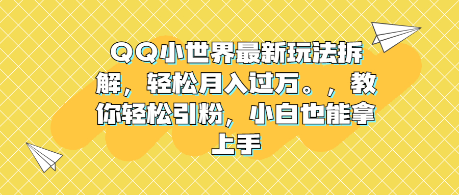 （6775期）QQ小世界最新玩法拆解，轻松月入过万。教你轻松引粉，小白也能拿上手网赚项目-副业赚钱-互联网创业-资源整合华本网创