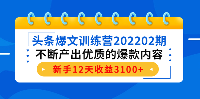 头条爆文训练营202202期，不断产出优质的爆款内容，新手12天收益3100+网赚项目-副业赚钱-互联网创业-资源整合华本网创