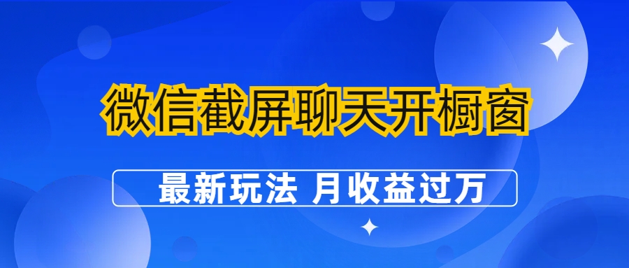 （6587期）微信截屏聊天开橱窗卖女性用品：最新玩法 月收益过万网赚项目-副业赚钱-互联网创业-资源整合华本网创