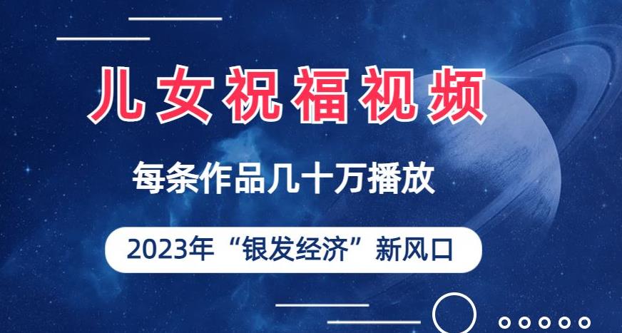 儿女祝福视频彻底爆火，一条作品几十万播放，2023年一定要抓住银发经济新风口【揭秘】网赚项目-副业赚钱-互联网创业-资源整合华本网创