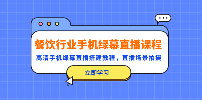 （5368期）餐饮行业手机绿幕直播课程，高清手机·绿幕直播搭建教程，直播场景拍摄网赚项目-副业赚钱-互联网创业-资源整合华本网创