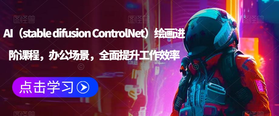 AI（stable difusion ControlNet）绘画进阶课程，办公场景，全面提升工作效率网赚项目-副业赚钱-互联网创业-资源整合华本网创