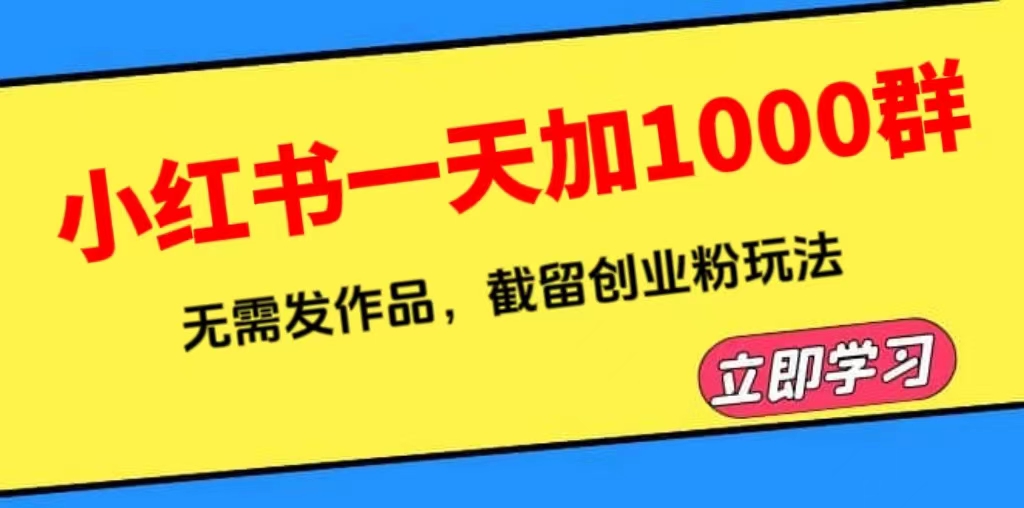 （6306期）小红书一天加1000群，无需发作品，截留创业粉玩法    （附软件）网赚项目-副业赚钱-互联网创业-资源整合华本网创