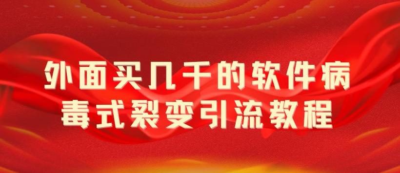 （5729期）外面卖几千的软件病毒式裂变引流教程，病毒式无限吸引精准粉丝【揭秘】网赚项目-副业赚钱-互联网创业-资源整合华本网创